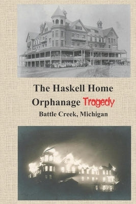The Haskell Home Orphanage Tragedy: Battle Creek, Michigan by Jackson, James N.