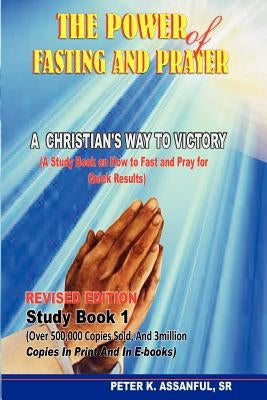 The Power of Fasting and Prayer: A Christian's Way to Victory, Revised Edition by Assanful Sr, Peter K.