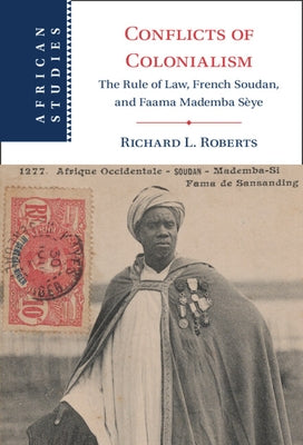 Conflicts of Colonialism: The Rule of Law, French Soudan, and Faama Mademba Sèye by Roberts, Richard L.