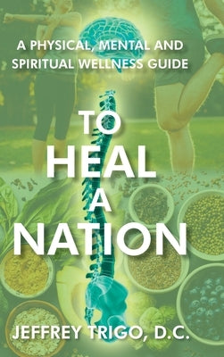 To Heal a Nation: A Physical, Mental and Spiritual Wellness Guide by Trigo D. C., Jeffrey