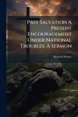 Past Salvation A Present Encouragement Under National Troubles. A Sermon by Winter, Richard