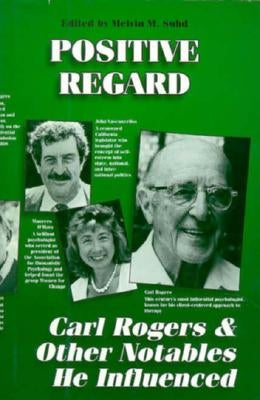 Positive Regard: Carl Rogers and Other Notables He Influenced by Suhd, Mel