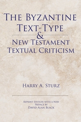 The Byzantine Text-Type & New Testament Textual Criticism by Sturz, Harry