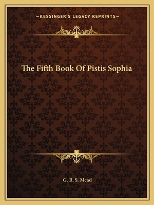 The Fifth Book Of Pistis Sophia by Mead, G. R. S.