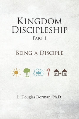 Kingdom Discipleship - Part 1: Being A Disciple by Dorman, L. Douglas