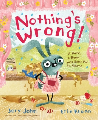 Nothing's Wrong!: A Hare, a Bear, and Some Pie to Share by John, Jory