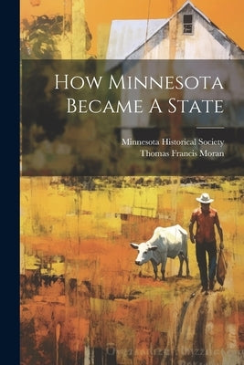 How Minnesota Became A State by Moran, Thomas Francis