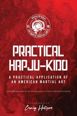 Practical HapJu-Kido: A Practical Application of an American Martial Art by Hutson, Craig