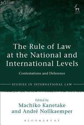 The Rule of Law at the National and International Levels: Contestations and Deference by Kanetake, Machiko