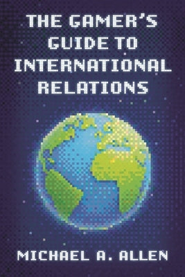 Gamer's Guide to International Relations by Allen, Michael A.