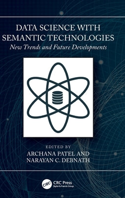 Data Science with Semantic Technologies: New Trends and Future Developments by Patel, Archana