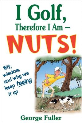 I Golf Therefore I Am--Nuts! by Fuller, George
