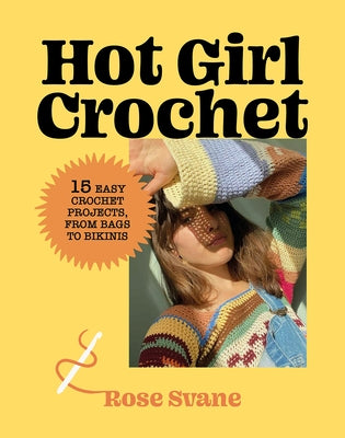 Hot Girl Crochet: 15 Easy Crochet Projects, from Bags to Bikinis by Svane, Rose