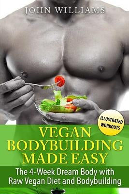 Vegan Bodybuilding Made Easy: The 4-Week Dream Body with Raw Vegan Diet and Bodybuilding by Williams, John