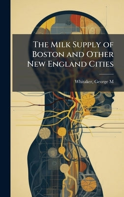The Milk Supply of Boston and Other New England Cities by Whitaker, George M. (George Mason)