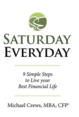 Saturday Everyday: 9 Simple Steps to Live Your Best Financial Life by Crews Mba Cfp(r), Michael