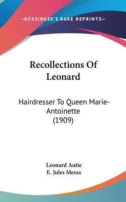 Recollections Of Leonard: Hairdresser To Queen Marie-Antoinette (1909) by Autie, Leonard