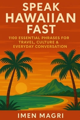 Speak Hawaiian Fast: 1100 Essential Phrases for Travel, Culture & Everyday Conversation by Magri, Imen