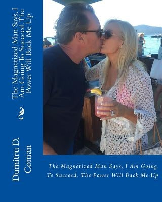 The Magnetized Man Says, I Am Going To Succeed. The Power Will Back Me Up by Coman, Dumitru D.
