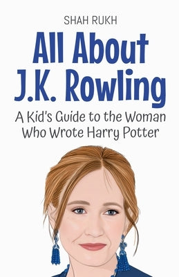 All About J.K. Rowling: A Kid's Guide to the Woman Who Wrote Harry Potter by Rukh, Shah