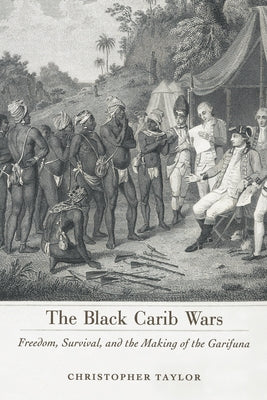The Black Carib Wars: Freedom, Survival, and the Making of the Garifuna by Taylor, Christopher