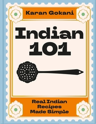 Indian 101: Real Indian Recipes Made Simple by Gokani, Karan