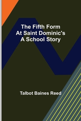 The Fifth Form at Saint Dominic's A School Story by Baines Reed, Talbot