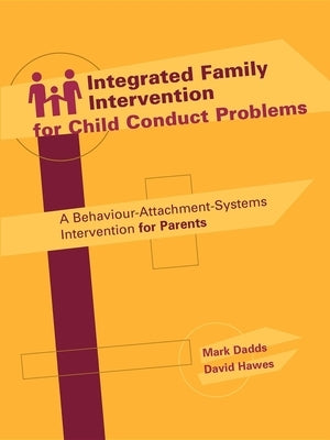 Integrated Family Intervention for Child Conduct Problems: A behaviour-attachment-systems intervention for parents by Dadds, Mark