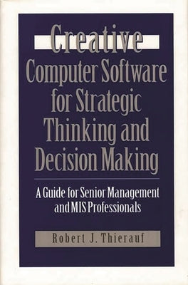 Creative Computer Software for Strategic Thinking and Decision Making: A Guide for Senior Management and MIS Professionals by Thierauf, Robert J.