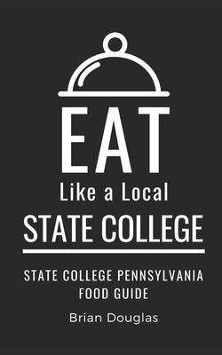 Eat Like a Local-State College: State College Pennsylvania Food Guide by A. Local, Eat Like