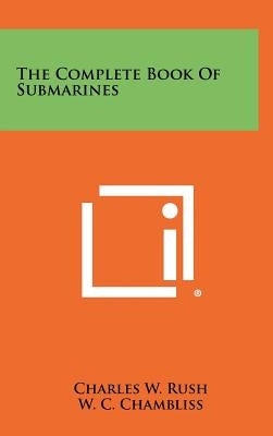 The Complete Book of Submarines by Rush, Charles W.