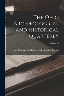 The Ohio Archæological and Historical Quarterly; Volume 14 by Ohio State Archaeological and Histori