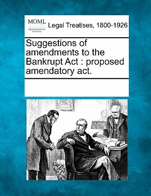 Suggestions of Amendments to the Bankrupt ACT: Proposed Amendatory Act. by Multiple Contributors