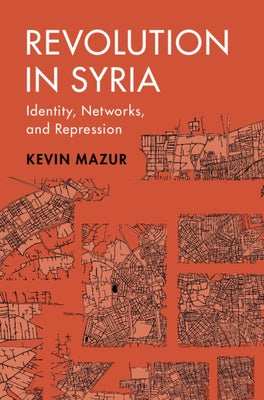 Revolution in Syria: Identity, Networks, and Repression by Mazur, Kevin