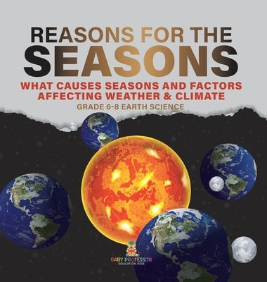 Reason for the Seasons What Causes Seasons and Factors Affecting Weather & Climate Grade 6-8 Earth Science by Baby Professor