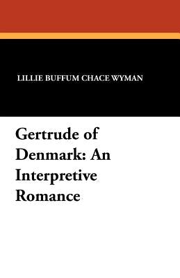 Gertrude of Denmark: An Interpretive Romance by Wyman, Lillie Buffum Chace