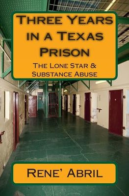 Three Years in a Texas Prison: The Lone Star & Substance Abuse by Abril, Rene'