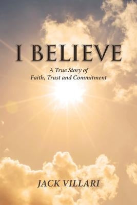 I Believe: A True Story of Faith, Trust and Commitment by Villari, Jack