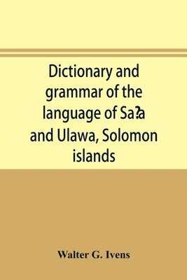 Dictionary and grammar of the language of Saʻa and Ulawa, Solomon islands by G. Ivens, Walter