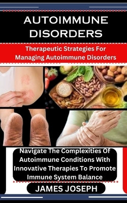 Autoimmune Disorders: Therapeutic Strategies For Managing Autoimmune Disorders: Navigate The Complexities Of Autoimmune Conditions With Inno by Joseph, James
