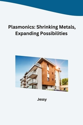 Plasmonics: Shrinking Metals, Expanding Possibilities by Jessy