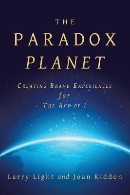 The Paradox Planet: Creating Brand Experiences for The Age of I by Light, Larry