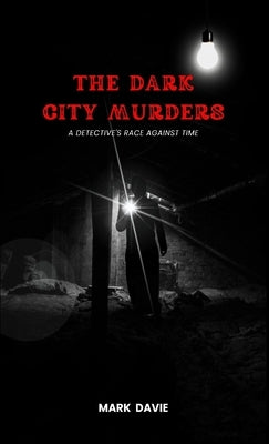 The Dark City Murders: A Detective's Race Against Time by Davie, Mark