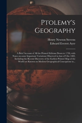 Ptolemy's Geography: a Brief Account of All the Printed Editions Down to 1730, With Notes on Some Important Variations Observed in That of by Stevens, Henry Newton 1855-1930