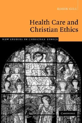 Health Care and Christian Ethics by Gill, Robin