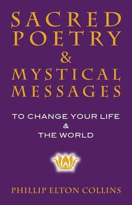 Sacred Poetry & Mystical Messages: To Change Your Life & The World by Collins, Phillip Elton