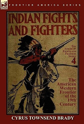 Indian Fights & Fighters of the American Western Frontier of the 19th Century by Brady, Cyrus Townsend