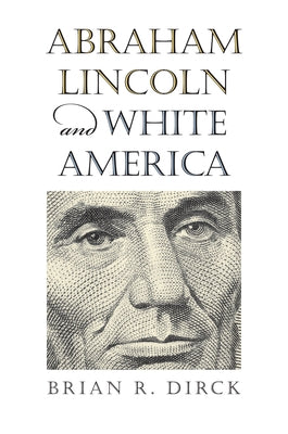 Abraham Lincoln and White America by Dirck, Brian R.