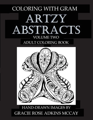 Coloring With GRAM: Artzy Abstracts Volume Two - Adult Coloring Book: A Coloring Book for Adults Featuring Hand-drawn Designs by Gracie Ro by Adkins McCay, Gracie Rose
