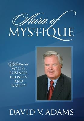 Aura of Mystique: Reflections on My Life, Business, Illusion and Reality by Adams, David V.